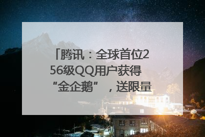 腾讯：全球首位256级QQ用户获得“金企鹅”，送限量版神秘惊喜等礼物