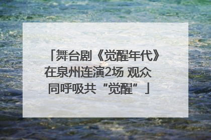 舞台剧《觉醒年代》在泉州连演2场 观众同呼吸共“觉醒”