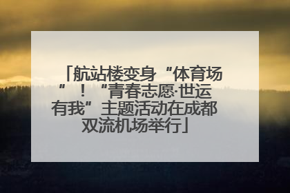 航站楼变身“体育场”！“青春志愿·世运有我”主题活动在成都双流机场举行