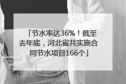 节水率达36%！截至去年底，河北省共实施合同节水项目166个