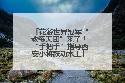 花游世界冠军“教练天团”来了！“手把手”指导西安小将跃动水上