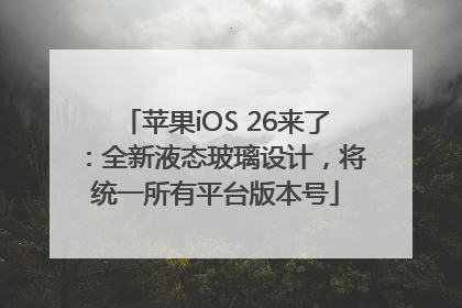 苹果iOS 26来了：全新液态玻璃设计，将统一所有平台版本号