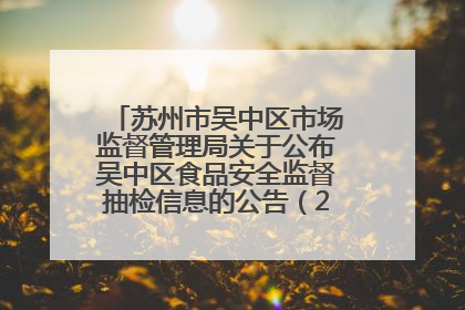 苏州市吴中区市场监督管理局关于公布吴中区食品安全监督抽检信息的公告（2025年第四期）