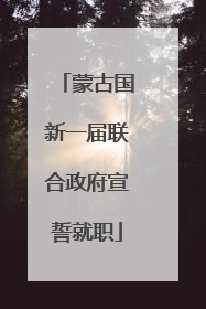 蒙古国新一届联合政府宣誓就职