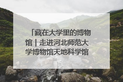 藏在大学里的博物馆｜走进河北师范大学博物馆天地科学馆：在校园里赴一场“宇宙之约”