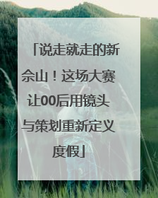 说走就走的新佘山！这场大赛让00后用镜头与策划重新定义度假