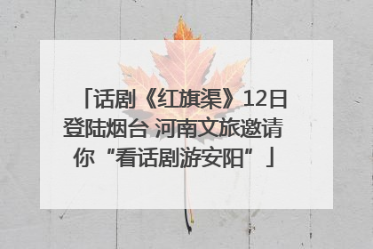 话剧《红旗渠》12日登陆烟台 河南文旅邀请你“看话剧游安阳”