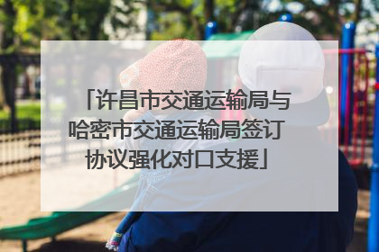 许昌市交通运输局与哈密市交通运输局签订协议强化对口支援