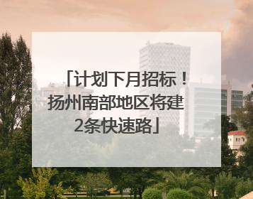 计划下月招标！扬州南部地区将建2条快速路