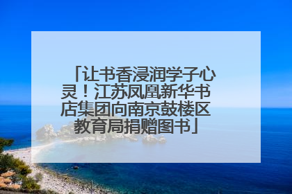 让书香浸润学子心灵！江苏凤凰新华书店集团向南京鼓楼区教育局捐赠图书
