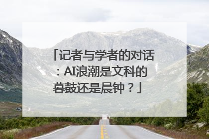 记者与学者的对话：AI浪潮是文科的暮鼓还是晨钟？