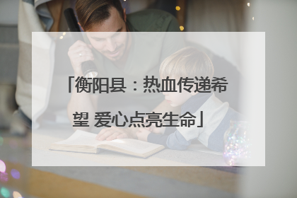 衡阳县：热血传递希望 爱心点亮生命