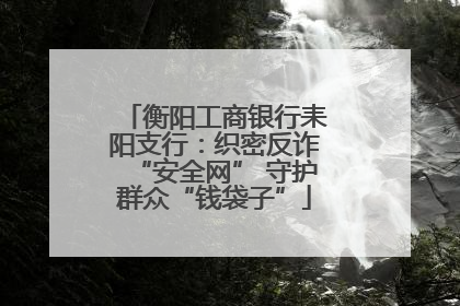 衡阳工商银行耒阳支行：织密反诈“安全网” 守护群众“钱袋子”