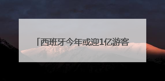 西班牙今年或迎1亿游客 “过度旅游”引担忧