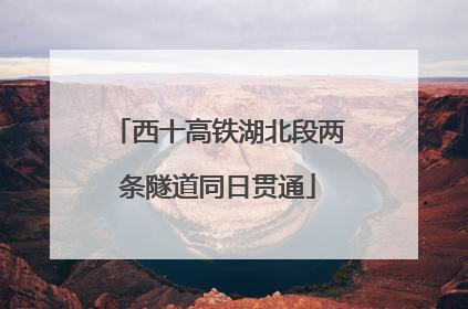 西十高铁湖北段两条隧道同日贯通