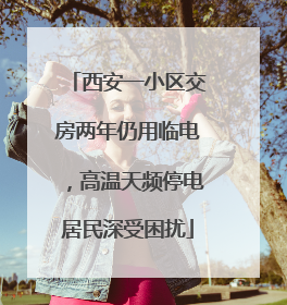 西安一小区交房两年仍用临电，高温天频停电居民深受困扰