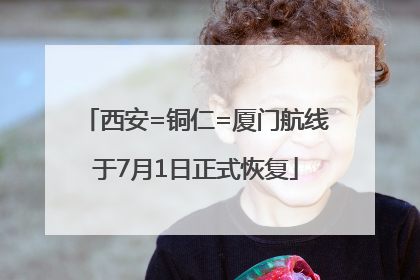 西安=铜仁=厦门航线于7月1日正式恢复