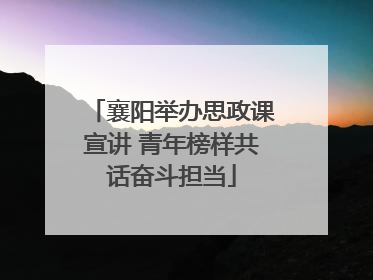 襄阳举办思政课宣讲 青年榜样共话奋斗担当