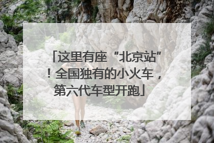 这里有座“北京站”！全国独有的小火车，第六代车型开跑