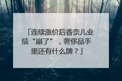 连续涨价后香奈儿业绩“崩了”，奢侈品手里还有什么牌？