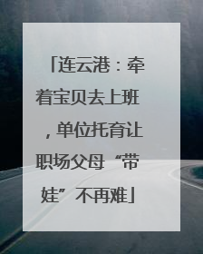 连云港：牵着宝贝去上班，单位托育让职场父母“带娃”不再难