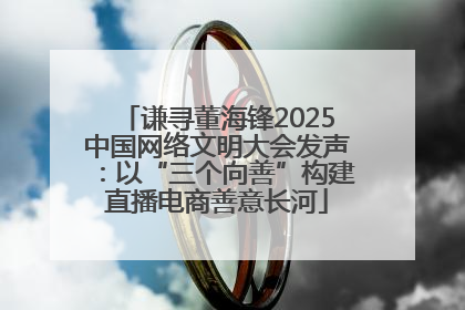 谦寻董海锋2025中国网络文明大会发声：以“三个向善”构建直播电商善意长河