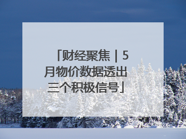 财经聚焦｜5月物价数据透出三个积极信号