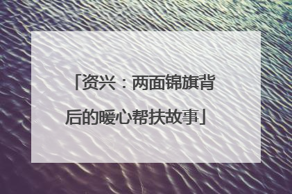 资兴：两面锦旗背后的暖心帮扶故事