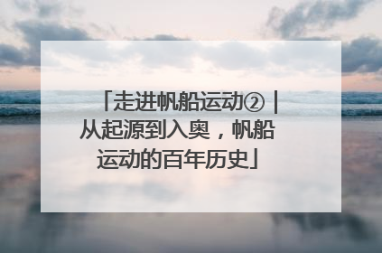 走进帆船运动②｜从起源到入奥，帆船运动的百年历史