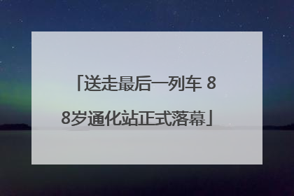 送走最后一列车 88岁通化站正式落幕