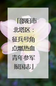 邵阳市北塔区：征兵号角点燃热血青年参军报国志