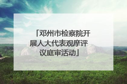 邓州市检察院开展人大代表观摩评议庭审活动