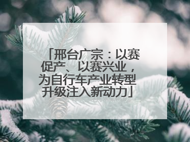 邢台广宗：以赛促产、以赛兴业，为自行车产业转型升级注入新动力