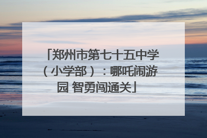郑州市第七十五中学（小学部）：哪吒闹游园 智勇闯通关