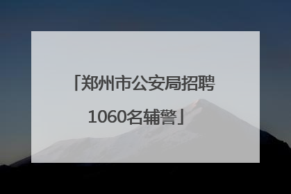郑州市公安局招聘1060名辅警