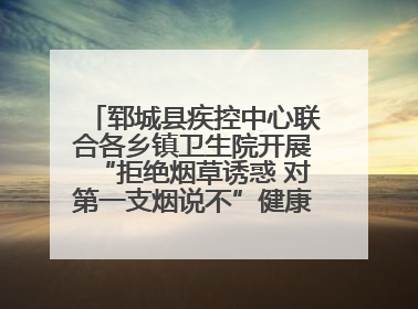 郓城县疾控中心联合各乡镇卫生院开展“拒绝烟草诱惑 对第一支烟说不”健康教育宣传活动