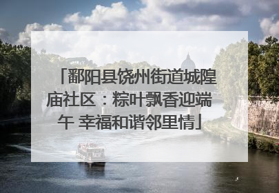 鄱阳县饶州街道城隍庙社区：粽叶飘香迎端午 幸福和谐邻里情