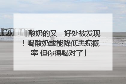 酸奶的又一好处被发现！喝酸奶或能降低患癌概率 但你得喝对了