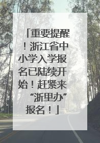 重要提醒！浙江省中小学入学报名已陆续开始！赶紧来“浙里办”报名！