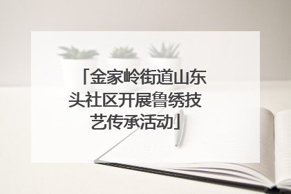 金家岭街道山东头社区开展鲁绣技艺传承活动