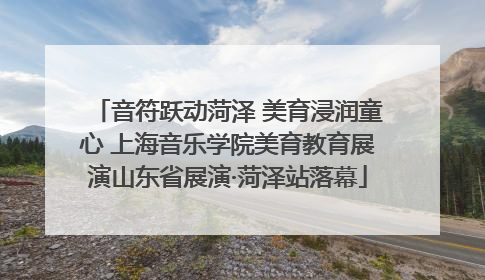 音符跃动菏泽 美育浸润童心 上海音乐学院美育教育展演山东省展演·菏泽站落幕