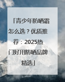 青少年防晒霜怎么选？优质推荐：2025热门好用防晒品牌精选