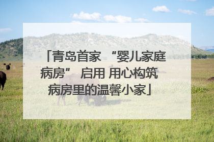 青岛首家 “婴儿家庭病房” 启用 用心构筑病房里的温馨小家