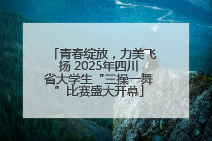 青春绽放，力美飞扬 2025年四川省大学生“三操一舞”比赛盛大开幕