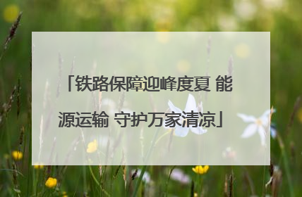 铁路保障迎峰度夏 能源运输 守护万家清凉