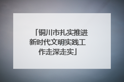 铜川市扎实推进新时代文明实践工作走深走实