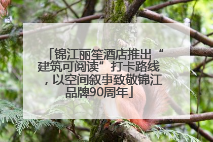 锦江丽笙酒店推出“建筑可阅读”打卡路线，以空间叙事致敬锦江品牌90周年
