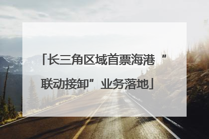 长三角区域首票海港“联动接卸”业务落地