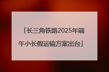 长三角铁路2025年端午小长假运输方案出台