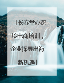 长春举办跨境电商培训，企业探寻出海新机遇